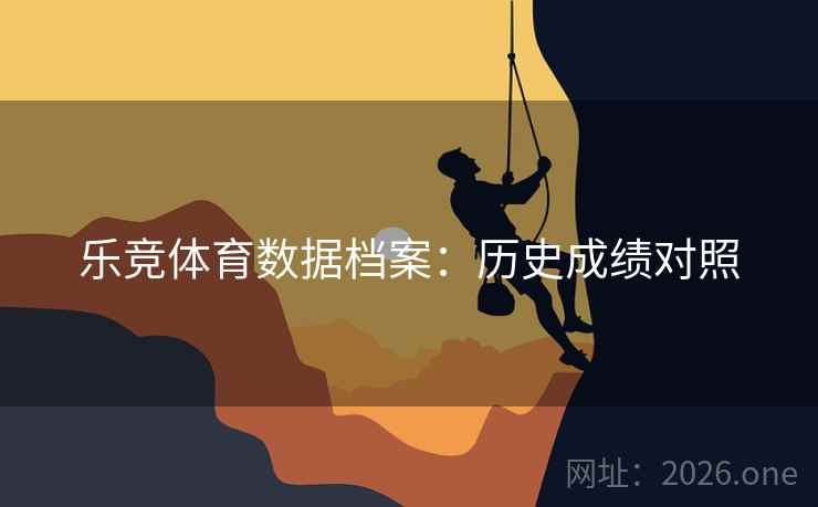 乐竞体育数据档案:历史成绩对照 乐竞体育数据档案:历史成绩对照