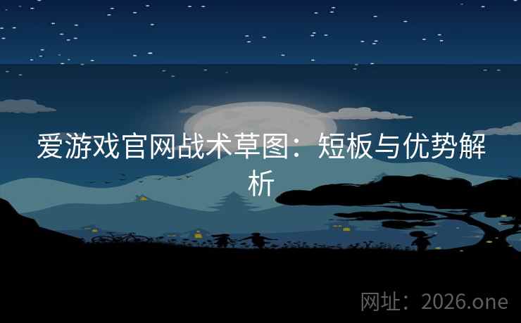 爱游戏官网战术草图:短板与优势解析 爱游戏官网战术草图:短板与优势解析