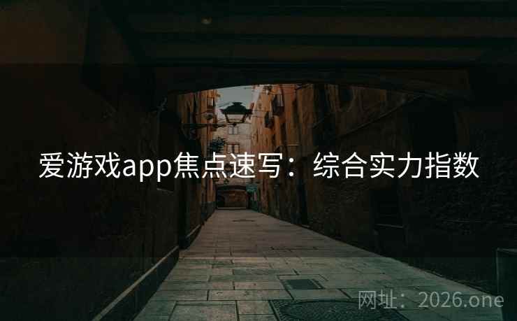 爱游戏app焦点速写：综合实力指数